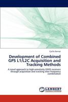 Development of Combined GPS L1/L2C Acquisition and Tracking Methods: A novel approach to high-sensitivity GNSS receivers through acquisition and tracking inter-frequency combination 3848417790 Book Cover