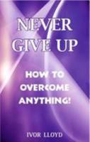 Never Give Up: How to Overcome Anything 0957134800 Book Cover