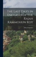 The last Days in England of the Rajah Rammohun Roy 1016660073 Book Cover
