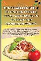 The Complete Guide to Italian Cuisine from Appetizers to Dessert for Beginners 2021/22: The Complete Cookbook On The Most Famous Cuisine In The World From Appetizers To Desserts Through Meat And Fish  1803600063 Book Cover