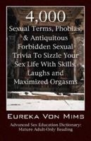 4,000 Sexual Terms, Phobias & Antiquitous Forbidden Sexual Trivia To Sizzle Your Sex Life With Skills, Laughs, and Maximized Orgasms!  Advanced Sex Education Dictionary: Mature Adult-Only Reading 1598007297 Book Cover