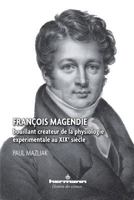 François Magendie: Bouillant créateur de la physiologie expérimentale au XIXe siècle (HR.HIST.SCIENCE) (French Edition) 2705684123 Book Cover