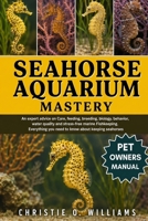 Seahorse Aquarium Mastery: An expert advice on Care, feeding, breeding, biology, behavior, water quality and stress-free marine Fishkeeping. Everythin B0H931VW2L Book Cover