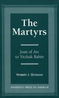 The Martyrs: Joan of Arc to Yitzhak Rabin 0761804870 Book Cover