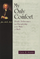 My Only Comfort: Death, Deliverance, and Discipleship in the Music of Bach (Calvin Institute of Christian Worship Liturgical Studies Series) 0802844723 Book Cover