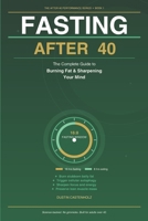 FASTING AFTER 40: The Complete Guide to Burning Fat and Sharpening Your Mind (After 40 Performance Series) B0H1G3XFCF Book Cover