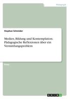 Medien, Bildung und Kontemplation. Pädagogische Reflexionen über ein Vermittlungsproblem 3668442126 Book Cover