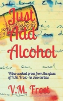 Just Add Alcohol: Wine-soaked prose from the glass of VM Frost - in vino veritas 1512063908 Book Cover