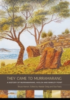 They Came to Murramarang: A History of Murramarang, Kioloa and Bawley Point 1925022749 Book Cover