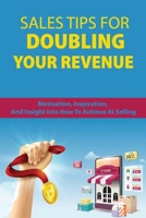 Sales Tips For Doubling Your Revenue: Motivation, Inspiration, And Insight Into How To Achieve At Selling: Revenue Growth Engine B08WJY4YR8 Book Cover