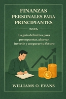 FINANZAS PERSONALES PARA PRINCIPIANTES 2026: La guía definitiva para presupuestar, ahorrar, invertir y asegurar tu futuro (Spanish Edition) B0GWQS8PPS Book Cover