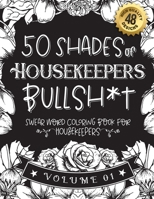 50 Shades of Housekeepers Bullsh*t: Swear Word Coloring Book For Housekeepers: Funny gag gift for Housekeepers w/ humorous cusses & snarky sayings ... & patterns for working adult relaxation B08RZ6YQV8 Book Cover
