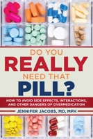 Do You Really Need That Pill?: How to Avoid Side Effects, Interactions, and Other Dangers of Overmedication 1510715649 Book Cover
