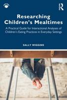 Researching Children's Mealtimes: A Practical Guide for Interactional Analyses of Children’s Eating Practices in Everyday Settings 1032868503 Book Cover