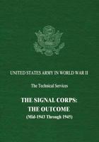 The Signal Corps: The Outcome (Mid-1943 Through 1945) 1514833182 Book Cover