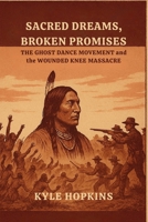 Sacred Dreams, Broken Promises: The Ghost Dance Movement and the Wounded Knee Massacre B0FLXXCDDP Book Cover
