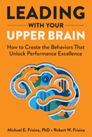 Leading with Your Upper Brain: How to Create the Behaviors That Unlock Performance Excellence 1640553274 Book Cover