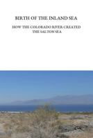 Birth of the Inland Sea: How the Colorado River Created the Salton Sea 0692190384 Book Cover