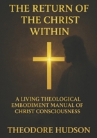 THE RETURN OF THE CHRIST WITHIN: A LIVING THEOLOGICAL EMBODIMENT MANUAL OF CHRIST CONSCIOUSNESS (The Return of Christ Consciousness) B0F7HGB82J Book Cover