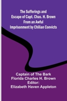 The Sufferings and Escape of Capt. Chas. H. Brown From an Awful Imprisonment by Chilian Convicts 9364738195 Book Cover