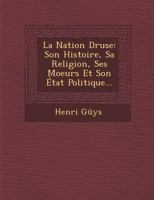 La Nation Druse: Son Histoire, Sa Religion, Ses Moeurs Et Son Etat Politique... 1249929733 Book Cover