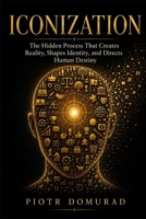 ICONIZATION: The Hidden Process That Creates Reality, Shapes Identity, and Directs Human Destiny B0H2LBJLJM Book Cover