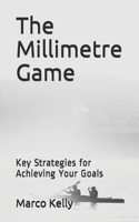 The Millimetre Game: Key Strategies for Achieving Your Goals B08F9YRZG9 Book Cover