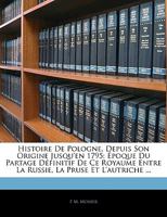 Histoire de Pologne, Depuis Son Origine Jusqu'en 1795: �poque Du Partage D�finitif de Ce Royaume Entre La Russie, La Pruse Et l'Autriche ...... 1016242220 Book Cover