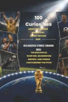 100 Curiosities About the Soccer World Cup: Expert Edition 2026: Declassified Stories Through 2026: The Biological Warfare, Boardroom Empires, and Human Costs Behind the Pitch B0HDZP2ZSG Book Cover