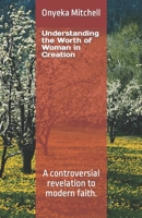 Understanding the Worth of Woman in Creation: A controversial revelation to modern faith. B0BK12PZB5 Book Cover