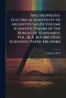 Spectrophoto-Electrical sensitivity of argentite (ag2S) Volume Scientific Papers of the Bureau of Standards, Vol. 18, p. 265-280 (1922) Scientific Paper 446 124743852X Book Cover