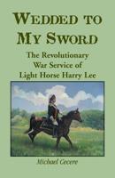 Wedded to My Sword: The Revolutionary War Service of Light Horse Harry Lee 0788453912 Book Cover