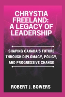 Chrystia Freeland: A Legacy of Leadership: Shaping Canada's Future Through Diplomacy, Policy, and Progressive Change B0DQTC1GBS Book Cover