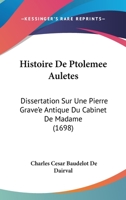 Histoire De Ptolemee Auletes: Dissertation Sur Une Pierre Grave'e Antique Du Cabinet De Madame 1166064344 Book Cover