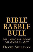 Bible Babble Bull: An Immoral Book An Amoral Act 1460902092 Book Cover