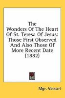 The Wonders Of The Heart Of St. Teresa Of Jesus: Those First Observed And Also Those Of More Recent Date 0548791678 Book Cover