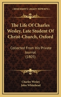 The Life Of Charles Wesley, Late Student Of Christ-Church, Oxford: Collected From His Private Journal 1104396440 Book Cover
