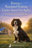 Raising a Regulated Working Cocker Spaniel for Agility: Protecting Sensitivity Inside High Drive B0GRRCSSJ8 Book Cover