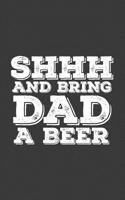 Shhh And Bring Dad A Beer: Shhh And Bring Dad A Beer - Funny Notebook as Father's Day Doodle Diary Book Gift Idea From Daughter, Son or Wife for Daddy Who Loves Alcohol Brought Fresh From the Fridge 1072892448 Book Cover