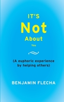 It’s Not About You: A Euphoric Experience By Helping Others B09NRJZ2HF Book Cover