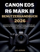 Canon EOS R6 Mark III Benutzerhandbuch 2026: Schritt-für-Schritt-Anleitung für Einsteiger und Profis zum Meistern von Autofokus, 4K-Video, ... und Kameraeinstellungen (German Edition) B0GYXR9JT7 Book Cover