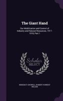 The Giant Hand: Our Mobilization and Control of Industry and Natural Resources, 1917-1918, Part 1 1146566204 Book Cover