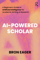 AI-Powered Scholar: A Beginner’s Guide to Artificial Intelligence for Academic Writing & Research 1032665262 Book Cover
