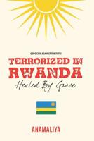 TERRORIZED IN RWANDA: HEALED BY GRACE 1982984015 Book Cover