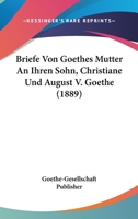 Briefe Von Goethes Mutter An Ihren Sohn, Christiane Und August V. Goethe (1889) 1160049718 Book Cover