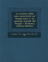 La cronica delle cose occorrenti ne' tempi suoi; e, La canzone morale del Pregio 1018326146 Book Cover