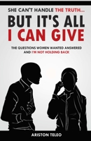 She Can't Handle the Truth... But It's All I Can Give: The Questions Women Wanted Answered And I'm Not Holding Back 0692955518 Book Cover
