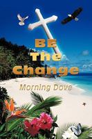 BE The Change: Change How You See Life and Life Will Change 1449030335 Book Cover