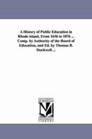 A history of public education in Rhode Island, from 1636 to 1876 ... Comp. by authority of the Board of education, and ed. by Thomas B. Stockwell ... 1246528525 Book Cover