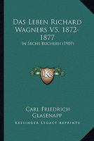 Das Leben Richard Wagners V5, 1872-1877: In Sechs Buchern (1907) 116036852X Book Cover